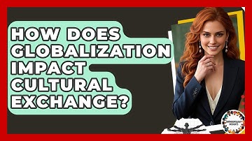 How Does Globalization Impact Cultural Exchange? - Anthropology Insights