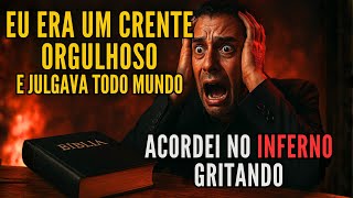 EU ERA UM CRENTE ORGULHOSO E JULGAVA TODO MUNDO – ACORDEI NO INFERNO GRITANDO