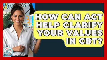 How Can ACT Help Clarify Your Values In CBT? - CBT Toolkit