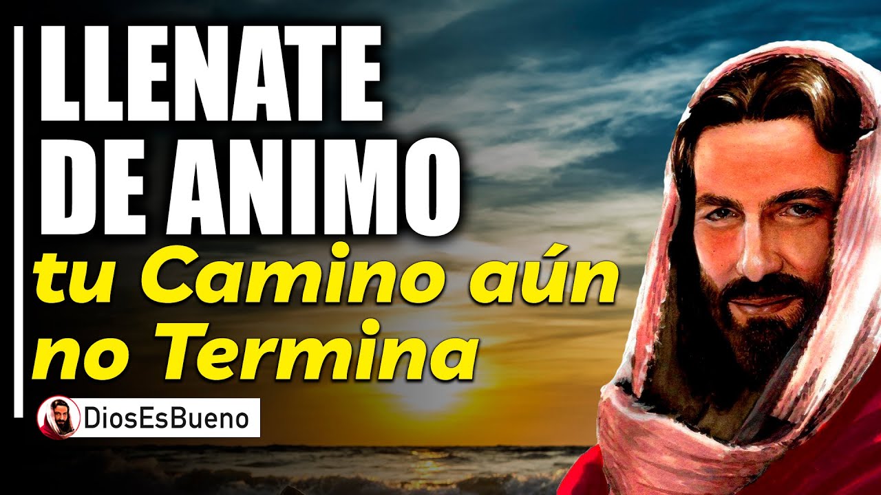 Dios te Dice Hoy: Llénate de Ánimo, tu Camino aún no Termina, YO te ...