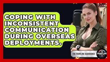 Coping With Inconsistent Communication During Overseas Deployments. - The Frontline Guardians
