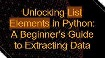 Unlocking List Elements in Python: A Beginner’s Guide to Extracting Data