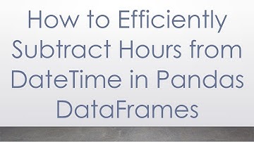 How to Efficiently Subtract Hours from DateTime in Pandas DataFrames