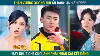 Thần Vương xuống núi ẩn danh anh SHIPPER , mấy khứa xem thường anh tới chông chuyện | Review phim