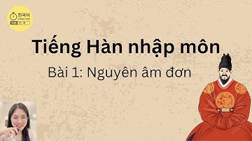 [Tiếng Hàn nhập môn] Bảng chữ cái tiếng Hàn - Bài 1: Nguyên âm đơn