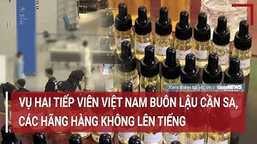 Nóng: Tình tiết mới vụ hai tiếp viên Việt Nam buôn lậu cần sa, các hãng hàng không lên tiếng