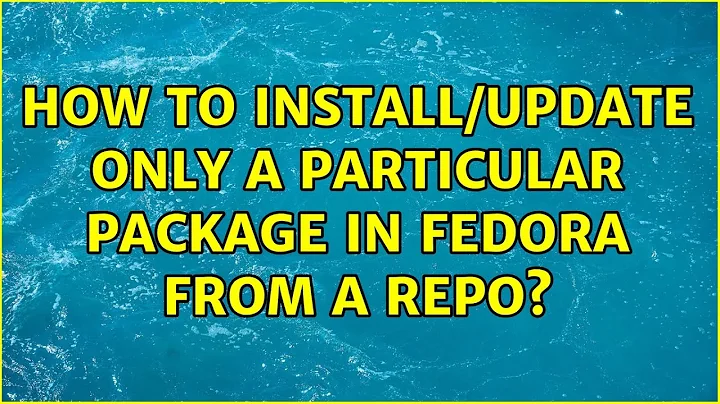 How to install/update only a particular package in Fedora from a repo? (2 Solutions!!)