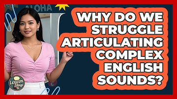 Why Do We Struggle Articulating Complex English Sounds? - Lexicon Lounge