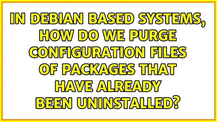 In Debian based systems, how do we purge configuration files of packages that have already been...