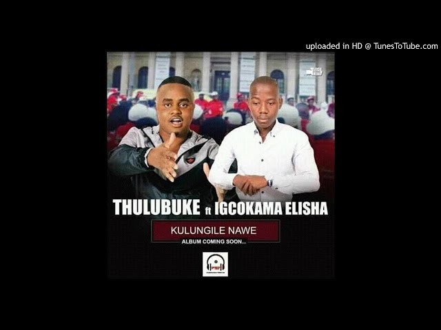 THULUBUKE FT IGCOKAMA ELISHA -KULUNGILE NAWE class=