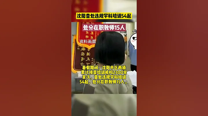 暑期專項治理，瀋陽查處違規學科培訓54起，處分在職教師15人 #熱點新聞 #新聞 - 天天要聞