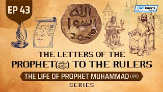 The Letters Of The Prophet (SAW) To The Rulers | Ep 43 | The Life Of Prophet Muhammad ﷺ Series