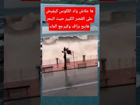 شوفو البحر شحال هائج وهذا سبب رئيسي في فيضانات القصر الكبير المغرب أخبار المغرب فيضانات المغرب