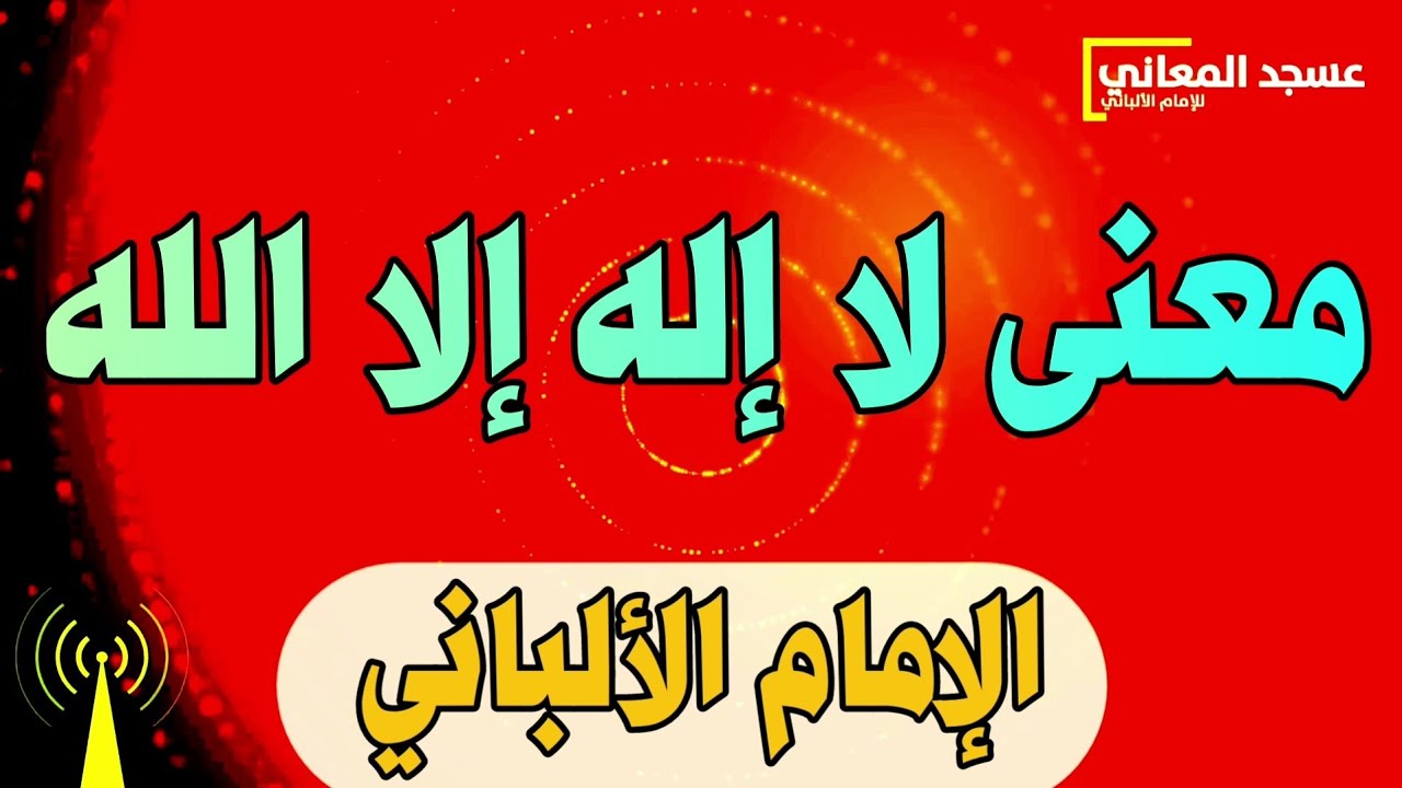 معنى لا إله إلا الله | الإمام الألباني
