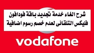 شرح الغاء خدمة تجديد باقة فودافون فليكس التلقائى لعدم خصم رسوم اضافية