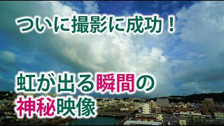 ついに撮影に成功虹が出る瞬間の神秘映像