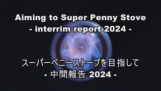 Aiming to Super Penny Stove -interim report 2024- 　 スーパーペニーストーブを目指して -中間報告2024-