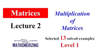Matrices | Lecture 2 | Multiplication of matrices & its properties| Selected 13 Level 1 Examples Wealth