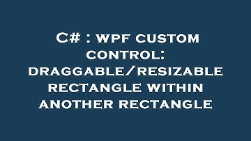 C# : wpf custom control: draggable/resizable rectangle within another rectangle
