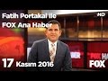 17 Kasım 2016 Fatih Portakal ile FOX Ana Haber
