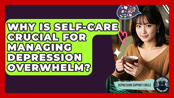 Why Is Self-care Crucial For Managing Depression Overwhelm? - Depression Support Circle