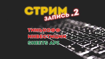 Стрим .2 / API Тинькофф Инвестиции и как создать дубликат листа в Google Sheets API.