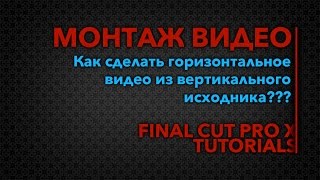 Как сделать вертикальное видео горизонтальным | Видео-монтаж: уроки, трюки | Final Cut Pro X Как сделать вертикальное видео горизонтальным | Видео-монтаж: уроки, трюки | Final Cut Pro X