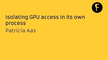 Isolating GPU access in its own process - Patricia Aas