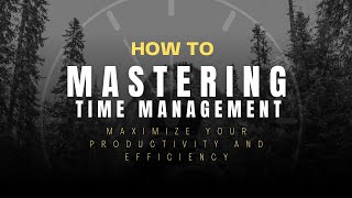 Mastering Time Management Maximize Your Productivity and Efficiency