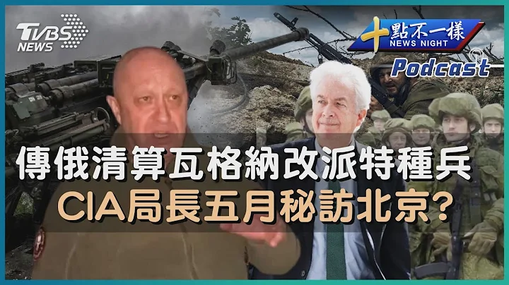 【十點不一樣】國際焦點話題PODCAST |20230603 傳俄清算瓦格納改派特種兵 CIA局長五月秘訪北京? @TVBSNEWS01 - 天天要聞
