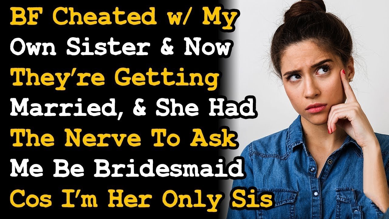 BF Cheated w My Own Sister ~ She Had The Nerve To Ask Me Be Bridesmaid