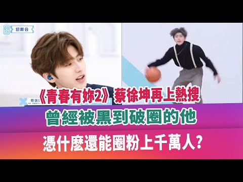 《青春有妳2》蔡徐坤再上熱搜，曾經被黑到破圈的他，憑什麽還能圈粉上千萬人？