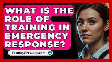 What Is The Role Of Training In Emergency Response? - SecurityFirstCorp.com