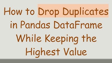 How to Drop Duplicates in Pandas DataFrame While Keeping the Highest Value