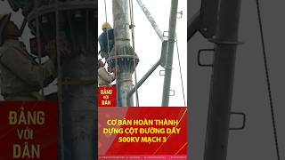 Cơ bản hoàn thành dựng cột dự án đường dây 500kV mạch 3 #shorts