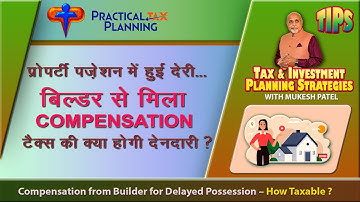 COMPENSATION FROM BUILDER FOR DELAYED POSSESSION - HOW TAXABLE? - TIPS BY MUKESH PATEL