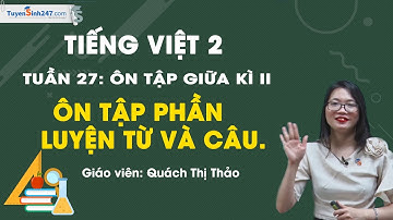 Tiếng Việt 2 Tuần 27 – Bài 2: Ôn tập giữa kì 2 - Phần Luyện từ và câu – Cô Quách Thảo