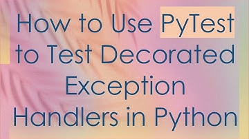 How to Use PyTest to Test Decorated Exception Handlers in Python