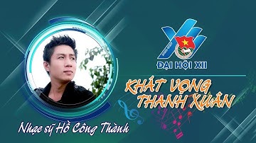 Khát vọng thanh xuân - Sáng tác Hồ Công Thành | Ca khúc ĐH Đoàn toàn quốc XII
