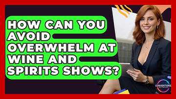 How Can You Avoid Overwhelm At Wine And Spirits Shows? - Conventions Network