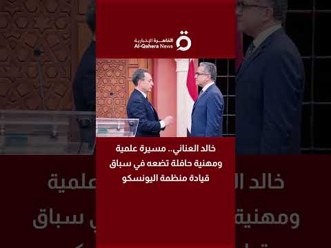 خالد العناني مسيرة علمية ومهنية حافلة تضعه في سباق قيادة منظمة اليونسكو