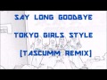 SAY LONG GOODBYE - 東京女子流 TOKYO GIRLS STYLE (TASCUMM REMIX)