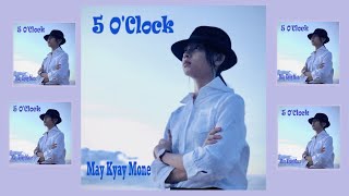 May Kyay Mone  ေမေၾကးမံု - ၅ နာရီ (5 o'clock) သီခ်င္းအသစ္ကေလး တင္ပါျပီ