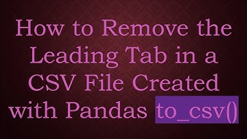 How to Remove the Leading Tab in a CSV File Created with Pandas to_csv()
