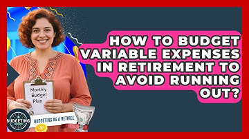 How To Budget Variable Expenses In Retirement To Avoid Running Out? - Budgeting as a Retiree