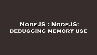 NodeJS : NodeJS: debugging memory use