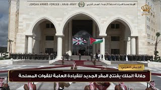 جلالة الملك يفتتح المقر الجديد للقيادة العامة للقوات المسلحة