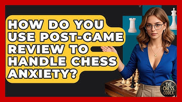How Do You Use Post-game Review To Handle Chess Anxiety? - The Chess Codex