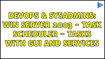 DevOps & SysAdmins: Win Server 2003 - Task Scheduler - Tasks with GUI and Services