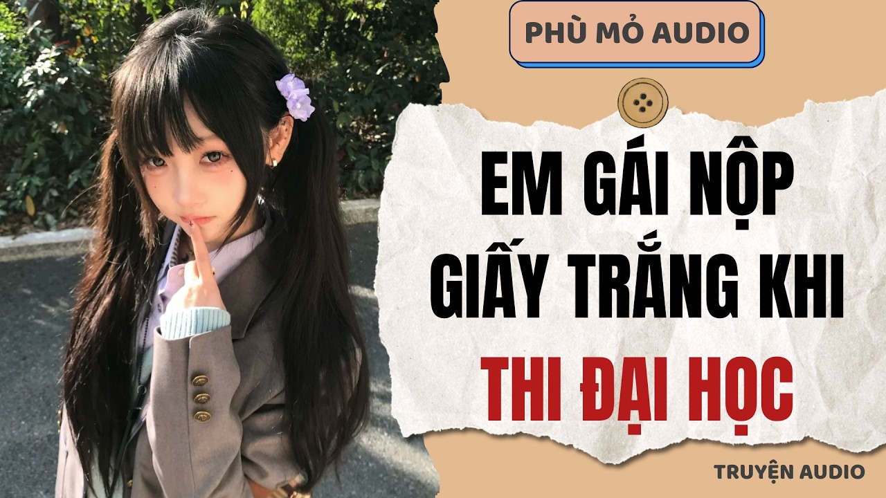 Em gái nộp giấy trắng khi thi đại học | Full audio
